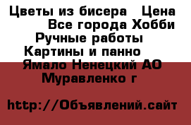 Цветы из бисера › Цена ­ 500 - Все города Хобби. Ручные работы » Картины и панно   . Ямало-Ненецкий АО,Муравленко г.